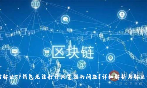如何解决TP钱包无法打开浏览器的问题？详细解析与解决方案